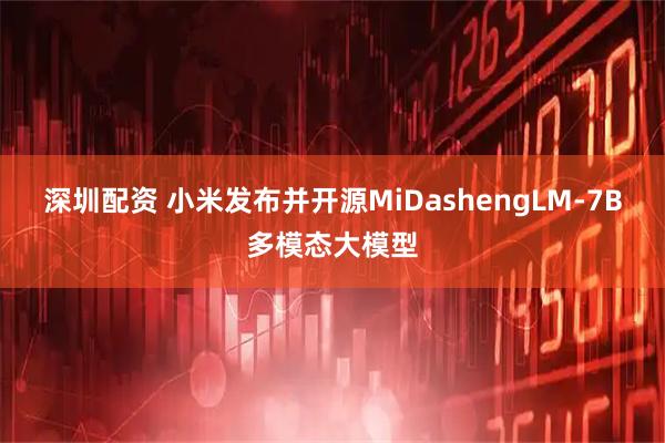 深圳配资 小米发布并开源MiDashengLM-7B多模态大模型
