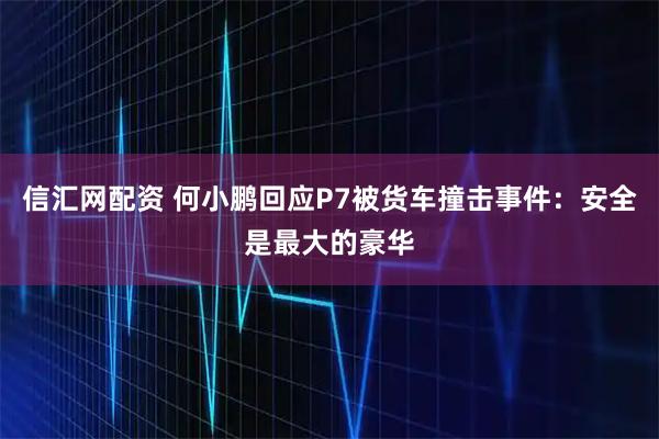 信汇网配资 何小鹏回应P7被货车撞击事件：安全是最大的豪华