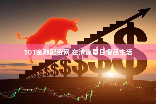 101金融配资网 在清凉夏日慢品生活