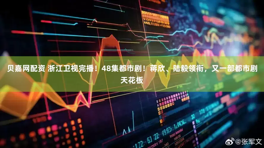贝嘉网配资 浙江卫视完播！48集都市剧！蒋欣、陆毅领衔，又一部都市剧天花板