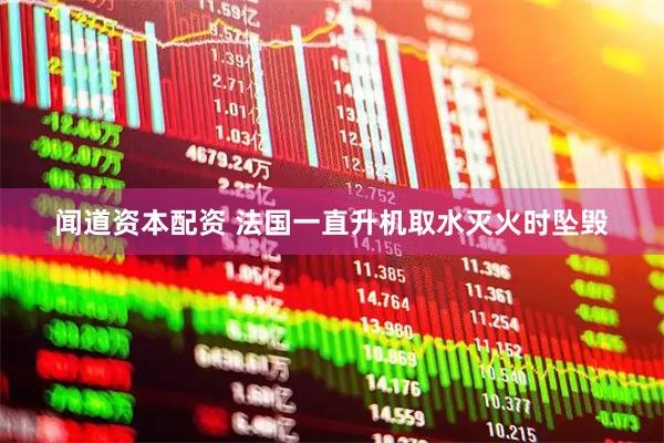 闻道资本配资 法国一直升机取水灭火时坠毁