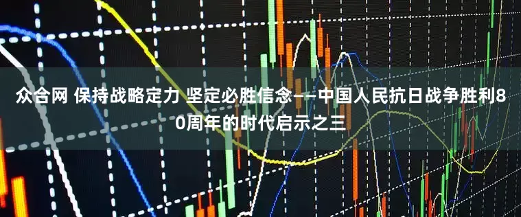 众合网 保持战略定力 坚定必胜信念——中国人民抗日战争胜利80周年的时代启示之三