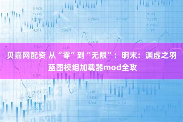 贝嘉网配资 从“零”到“无限”：明末：渊虚之羽 蓝图模组加载器mod全攻