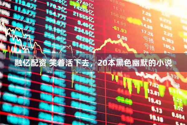 融亿配资 笑着活下去，20本黑色幽默的小说
