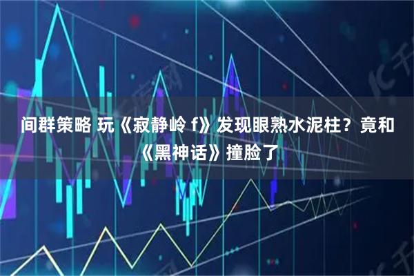 间群策略 玩《寂静岭 f》发现眼熟水泥柱？竟和《黑神话》撞脸了
