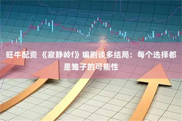 旺牛配资 《寂静岭f》编剧谈多结局：每个选择都是雏子的可能性