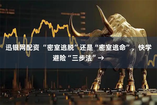 迅银网配资 “密室逃脱”还是“密室逃命”，快学避险“三步法”→