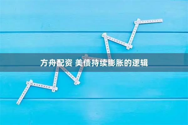 方舟配资 美债持续膨胀的逻辑