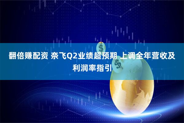 翻倍赚配资 奈飞Q2业绩超预期 上调全年营收及利润率指引