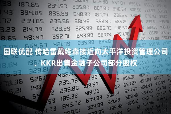 国联优配 传哈雷戴维森接近向太平洋投资管理公司、KKR出售金融子公司部分股权