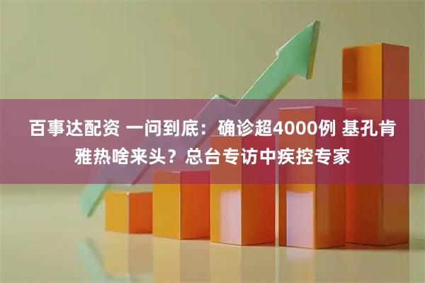 百事达配资 一问到底：确诊超4000例 基孔肯雅热啥来头？总台专访中疾控专家