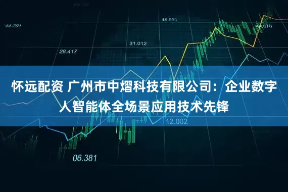 怀远配资 广州市中熠科技有限公司：企业数字人智能体全场景应用技术先锋