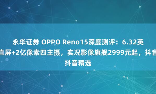 永华证券 OPPO Reno15深度测评：6.32英寸小直屏+2亿像素四主摄，实况影像旗舰2999元起，抖音精选